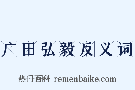 广田弘毅反义词是什么意思的图片